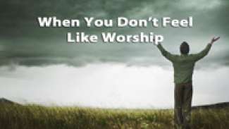 When You Don't Feel Like Worship
